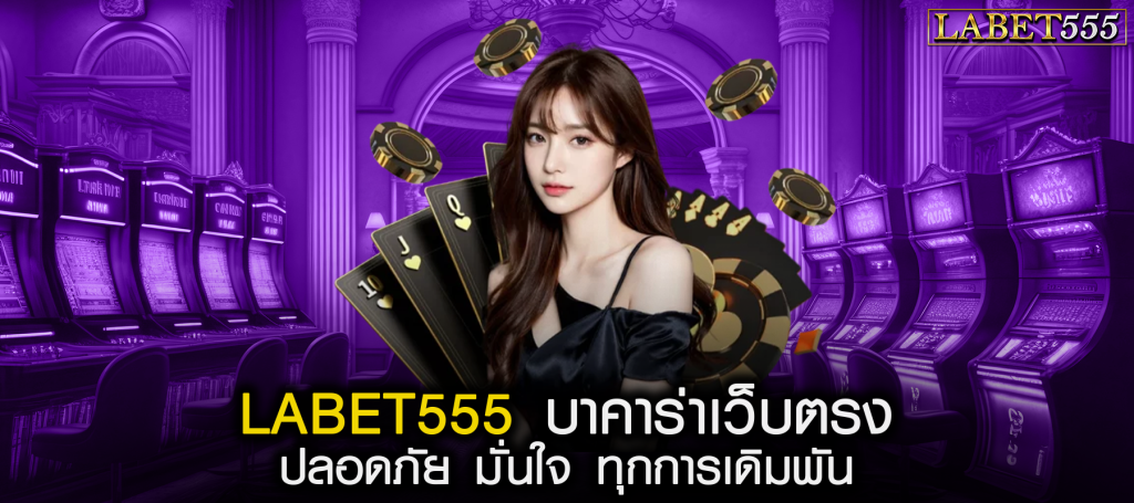 LABET555 บาคาร่าเว็บตรง ปลอดภัย มั่นใจ ทุกการเดิมพัน
